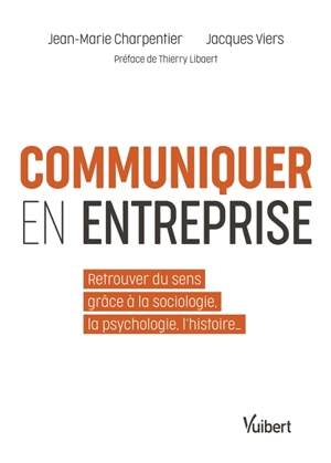 Communiquer en entreprise : retrouver du sens grâce à la sociologie, la psychologie, l'histoire... - Jean-Marie Charpentier