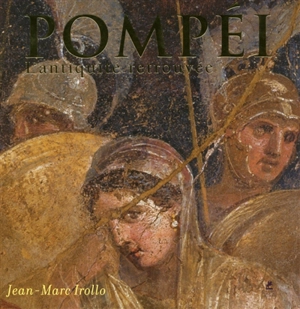 Pompéi : l'Antiquité retrouvée - Jean-Marc Irollo