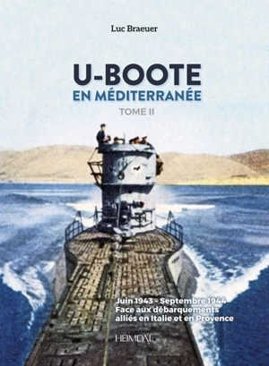 U-Boote en Méditerranée. Vol. 2. Juin 1943-septembre 1944 : face aux débarquements alliés en Italie et en Provence - Luc Braeuer