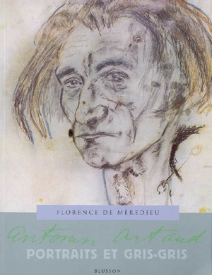 Antonin Artaud : portraits et gris-gris. Artaud-Balthus. Artaud-Graffiti - Florence de Mèredieu