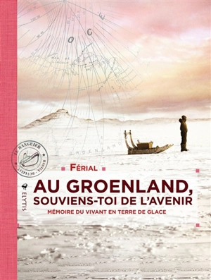 Au Groenland, souviens-toi de l'avenir : mémoire du vivant en terre de glace - Férial