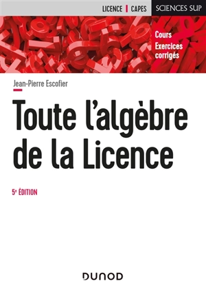 Toute l'algèbre de la licence : cours, exercices corrigés - Jean-Pierre Escofier