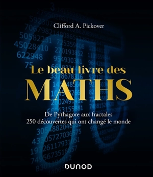 Le beau livre des maths : de Pythagore aux fractales, 250 découvertes qui ont changé le monde - Clifford A. Pickover