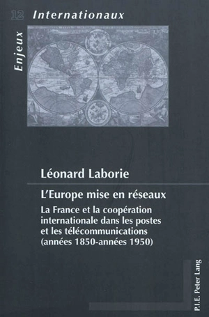 L'Europe mise en réseaux : la France et la coopération internationale dans les postes et les télécommunications (années 1850-années 1950) - Léonard Laborie