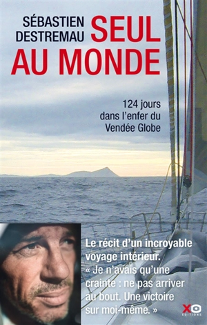 Seul au monde : 124 jours dans l'enfer du Vendée Globe - Sébastien Destremau