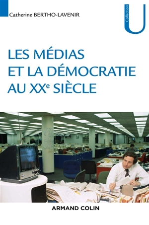 La démocratie et les médias au XXe siècle - Catherine Bertho-Lavenir