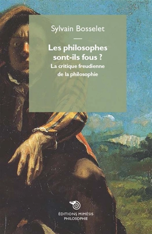 Les philosophes sont-ils fous ? : la critique freudienne de la philosophie - Sylvain Bosselet