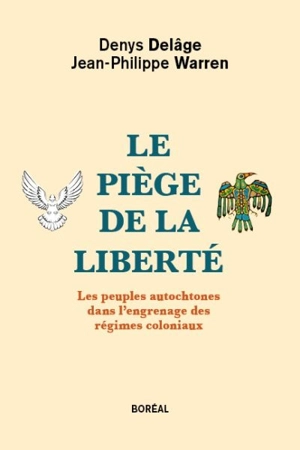 Le piège de la liberté : les peuples autochtones dans l'engrenage des régimes coloniaux - Denys Delâge