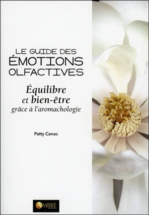 Le guide des émotions olfactives : équilibre et bien-être grâce à l'aromachologie - Patty Canac