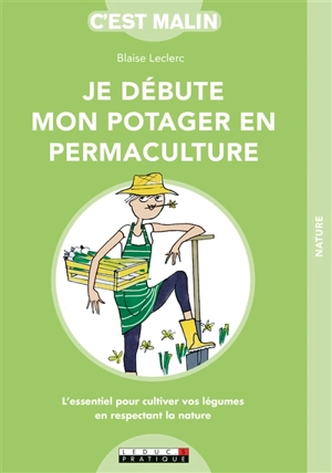 Je débute mon potager en permaculture : l'essentiel pour cultiver vos légumes en respectant la nature - Blaise Leclerc