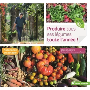 Produire tous ses légumes, toute l'année ! : autonomie au potager - Blaise Leclerc