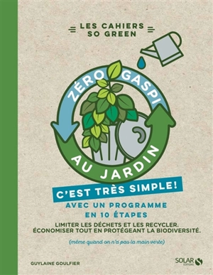 Zéro gaspi au jardin, c'est très simple ! : avec un programme en 10 étapes : limiter les déchets et les recycler, économiser tout en protégeant la biodiversité (même quand on n'a pas la main verte) - Guylaine Goulfier