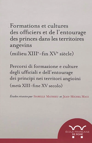 Formations et cultures des officiers et de l'entourage des princes dans les territoires angevins : milieu XIIIe-fin XVe siècle. Percorsi di formazione e culture degli ufficiali e dell'entourage dei principi nei territori angioini : metà XIII-fine XV 