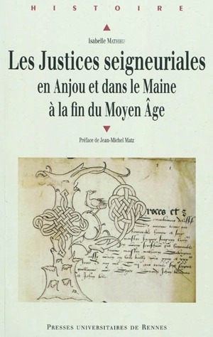 Les justices seigneuriales en Anjou et dans le Maine à la fin du Moyen Age : institutions, acteurs et pratiques judiciaires - Isabelle Mathieu