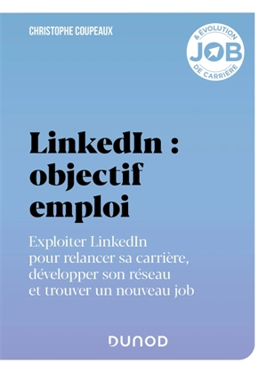 LinkedIn : objectif emploi : exploiter LinkedIn pour relancer sa carrière, développer son réseau et trouver un nouveau job - Christophe Coupeaux