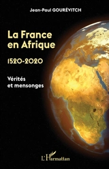 La France en Afrique : 1520-2020 : vérités et mensonges - Jean-Paul Gourévitch
