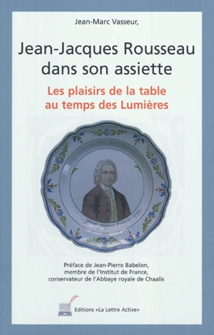 Jean-Jacques Rousseau dans son assiette : les plaisirs de la table au temps des Lumières - Jean-Marc Vasseur