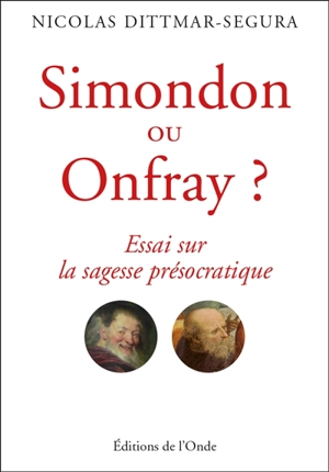 Simondon ou Onfray ? : essai sur la sagesse présocratique - Nicolas Dittmar-Ségura