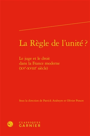 La règle de l'unité ? : le juge et le droit dans la France moderne (XVe-XVIIIe siècle)