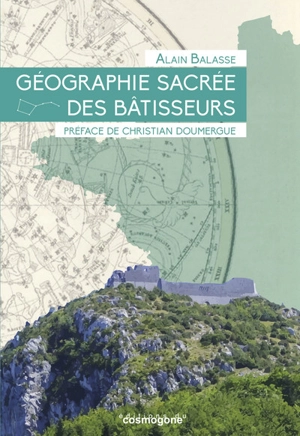 Géographie secrète des bâtisseurs : le miroir des constellations - Alain Balasse