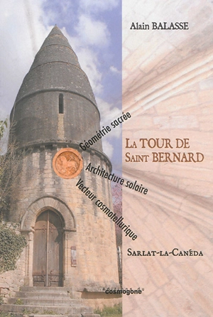 La Tour de Saint-Bernard, Sarlat-la-Canéda : géométrie sacrée, architecture solaire, vecteur cosmotellurique - Alain Balasse