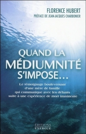 Quand la médiumnité s'impose... : le témoignage bouleversant d'une mère de famille qui communique avec les défunts suite à une expérience de mort imminente - Florence Hubert