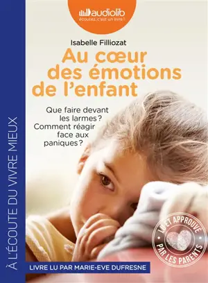 Au coeur des émotions de l'enfant : que faire devant les larmes ? comment réagir face aux paniques ? - Isabelle Filliozat