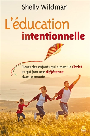 L'éducation intentionnelle : élever des enfants qui aiment le Christ et qui font une différence dans le monde - Shelly Wildman