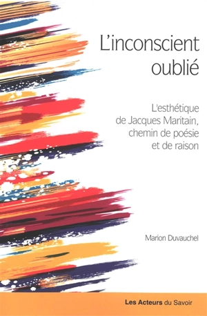 L'inconscient oublié : l'esthétique de Jacques Maritain, chemin de poésie et de raison - Marion Duvauchel