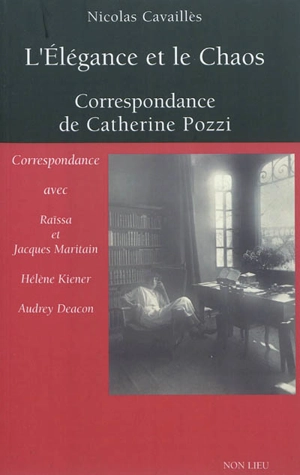 L'élégance et le chaos : correspondance de Catherine Pozzi : avec Raïssa et Jacques Maritain, Hélène Kiener, Audrey Deacon - Catherine Pozzi