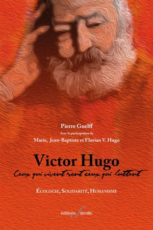 Victor Hugo : ceux qui vivent sont ceux qui luttent : écologie, solidarité, humanisme - Pierre Guelff