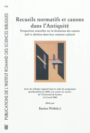 Recueils normatifs et canons dans l'Antiquité : perspectives nouvelles sur la formation des canons juif et chrétien dans leur contexte culturel : actes du colloque organisé dans le cadre du programme plurifacultaire La Bible à la croisée des savoirs 