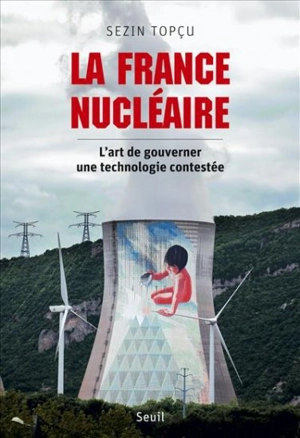 La France nucléaire : l'art de gouverner une technologie contestée - Sezin Topçu