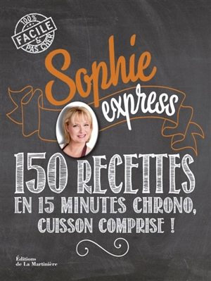 Sophie express : 150 recettes en 15 minutes chrono, cuisson comprise ! - Sophie Dudemaine