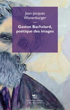 Gaston Bachelard, poétique des images - Jean-Jacques Wunenburger