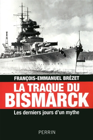 La traque du Bismarck : les derniers jours d'un mythe - François-Emmanuel Brézet
