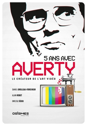 5 ans avec Averty : le créateur de l'art vidéo - Daniel Grolleau-Foricheur