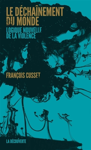 Le déchaînement du monde : logique nouvelle de la violence - François Cusset