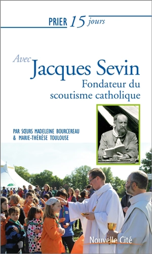 Prier 15 jours avec le père Jacques Sevin : fondateur du scoutisme catholique et de la congrégation de la Sainte Croix de Jérusalem - Madeleine Bourcereau