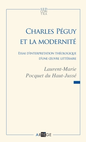 Charles Péguy et la modernité : essai d'interprétation théologique d'une oeuvre littéraire - Laurent-Marie Pocquet du Haut-Jussé