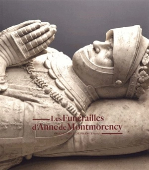 Les funérailles d'Anne de Montmorency : connétable de France (1567) - Guillaume Fonkenell
