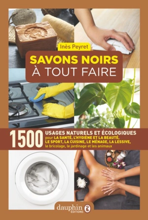 Savons noirs à tout faire : 1.500 usages naturels et écologiques : pour la santé, l'hygiène et la beauté, le sport, la cuisine, le ménage, la lessive, le bricolage, le jardinage et les animaux - Inès Peyret