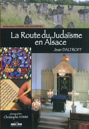 La route du judaïsme en Alsace : un itinéraire à travers l'histoire, les traditions et le patrimoine - Jean Daltroff