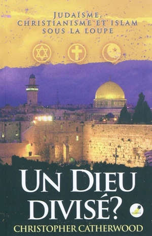 Un Dieu divisé ? : judaïsme, christianisme et islam sous la loupe - Christopher Catherwood