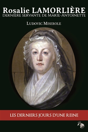 Rosalie Lamorlière : dernière servante de Marie-Antoinette - Ludovic Miserole