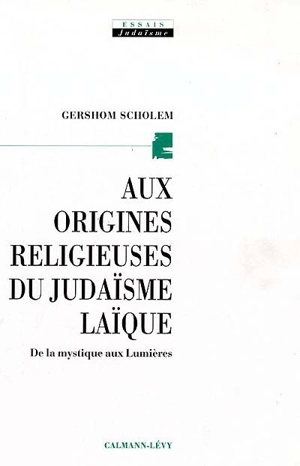 Aux origines religieuses du judaïsme laïque : de la mystique aux Lumières - Gershom Gerhard Scholem