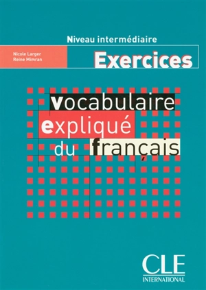 Vocabulaire expliqué du français : niveau intermédiaire, exercices - Nicole Larger