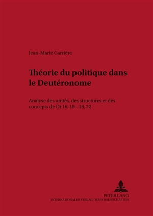 Théorie du politique dans le Deutéronome : analyse des unités, des structures et des concepts de Dt 16, 18-18, 22 - Jean-Marie Carrière
