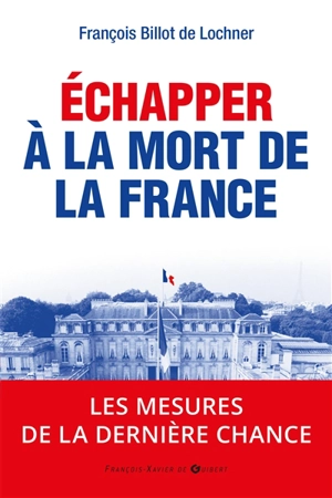 Echapper à la mort de la France : les mesures de la dernière chance - François Billot