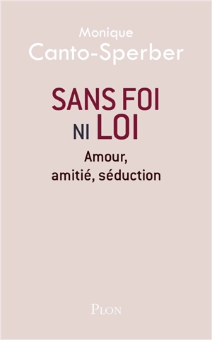 Sans foi ni loi : amour, amitié, séduction - Monique Canto-Sperber